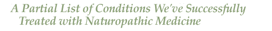 A Partial List of the Conditions Dr. Heller has successfully treated with Naturopathic Medicine